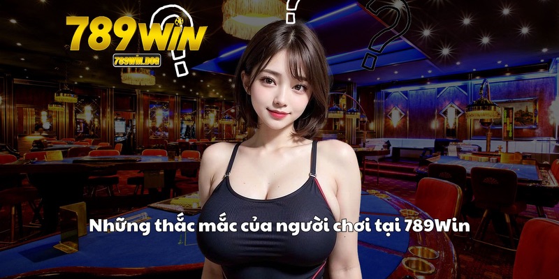 Những thắc mắc của người chơi tại 789Win